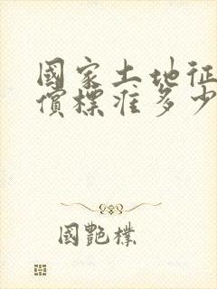 国家土地征收补偿标准多少钱一亩