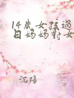 14岁女孩过生日妈妈对女儿说的话