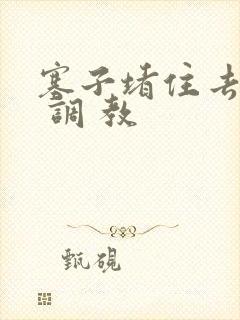 塞子堵住去上学 调 教