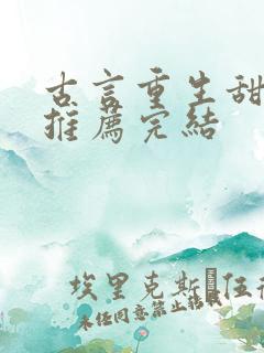 古言重生甜宠文推荐完结