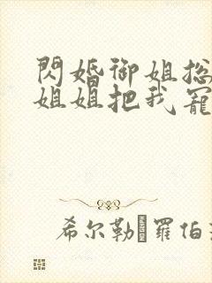 闪婚御姐总裁,姐姐把我宠上天阅读