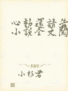 心动还请告诉我小说全文阅读