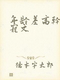 年龄差高干大叔宠文