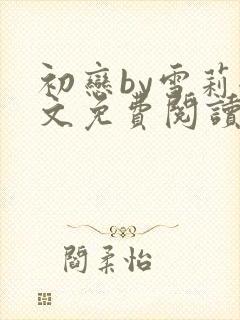 初恋by雪莉全文免费阅读txt