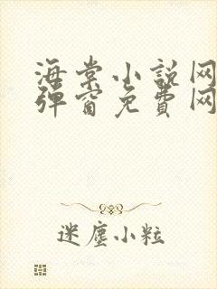 海棠小说网-无弹窗免费网络小说阅读网下4千