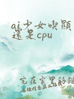 ai少女吃显卡还是cpu