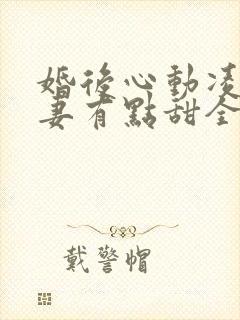 婚后心动凌总追妻有点甜全文在线阅读