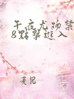 午夜尤物禁止18点击进入