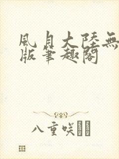 风月大陆无删减版笔趣阁