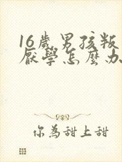 16岁男孩叛逆厌学怎么办