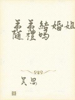 弟弟结婚姐姐要随礼吗