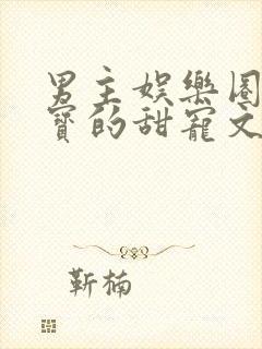 男主娱乐圈有宝宝的甜宠文