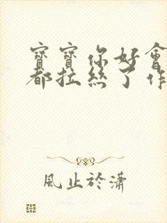 宝宝你好会夹啊都拉丝了作文