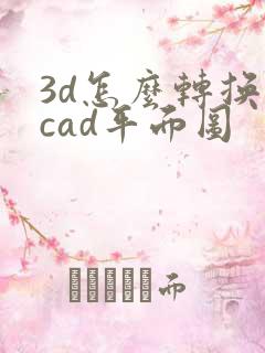 3d怎么转换成cad平面图