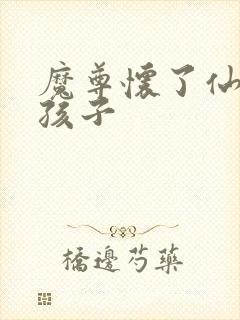 魔尊怀了仙尊的孩子