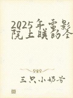 2025年电影院上映的全部电影有哪些