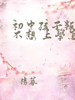 初中孩子叛逆期不想 上学怎么办