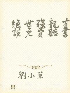 绝世强龙有声小说免费听书