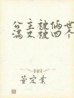 公主被俩世卫灌满又被四个轿夫弄