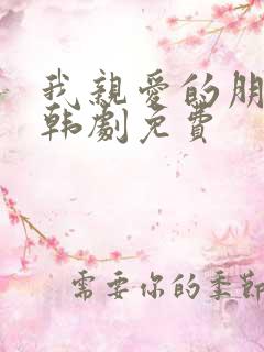 我亲爱的朋友们韩剧免费