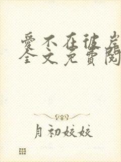 爱不在彼岸小说全文免费阅读无弹窗