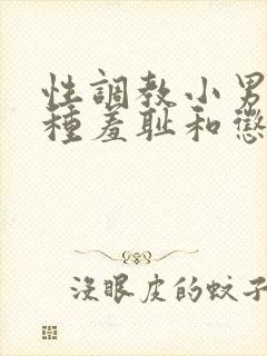 性调教小男娃各种羞耻和惩罚