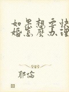 如果想要快速离婚怎么办理