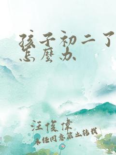 孩子初二了厌学怎么办