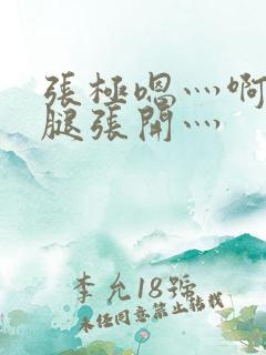 张极嗯灬啊灬把腿张开灬