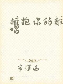 拥抱你的离去原唱