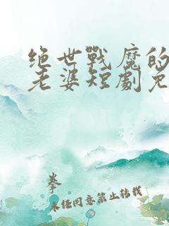 绝世战魔的女帝老婆短剧免费观看全集