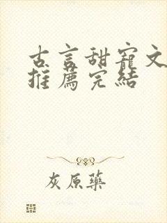 古言甜宠文小说推荐完结