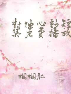 对他心动短剧全集免费播放