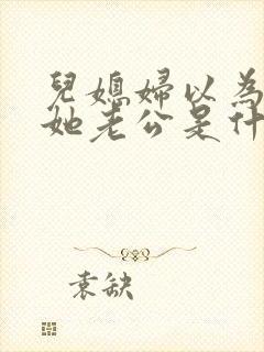 儿媳妇以为我是她老公是什么书