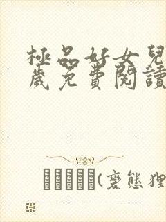 极品好女儿十二岁免费阅读全文小说