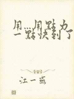 用...用点力一点快到了