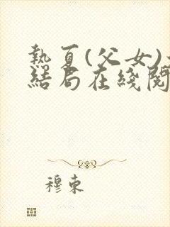 热夏(父女)大结局在线阅读