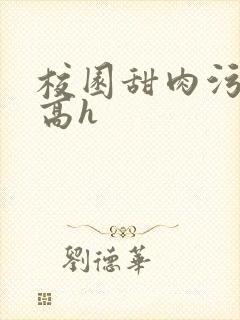 校园甜肉污车文高h