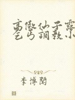 高傲仙子露出被乞丐调教小说