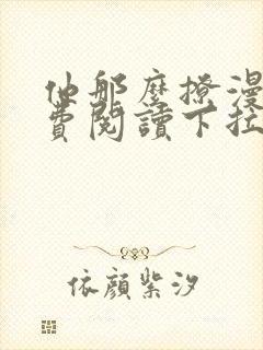 他那么撩漫画免费阅读下拉式六漫画