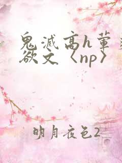 鬼灭高h荤爽肉欲文〈np〉