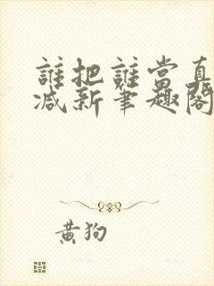 谁把谁当真无删减新笔趣阁