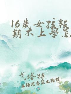 16岁女孩叛逆期不上学怎么办