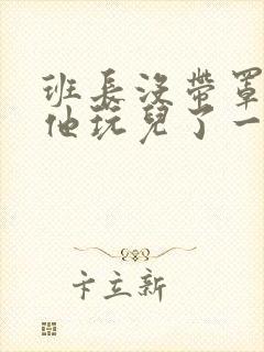 班长没带罩子让他玩儿了一天