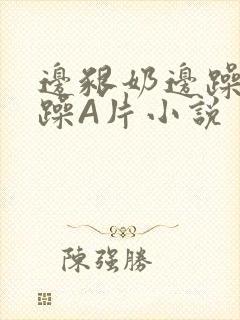 边啃奶边躁狠狠躁A片小说