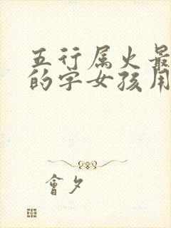 五行属火最吉利的字女孩用