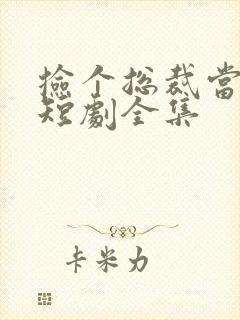 捡个总裁当老公短剧全集