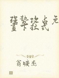 强势攻占免费漫画下拉式