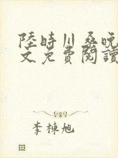 陆时川桑晚宁全文免费阅读无弹窗笔趣阁