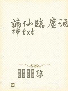 谪仙临尘酒仙弑神txt